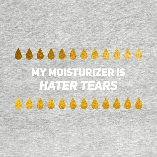 My Moisturizer Is Hater Tears Gold Leaf White Text by alinabeska